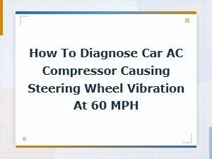 Diagnosing Car Ac Compressor Vibration at 60 Mph: Steering Wheel Shake Symptoms