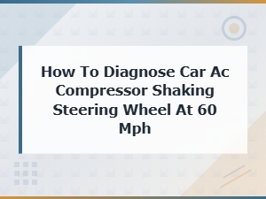 Car Ac Compressor Causing Steering Wheel Shake at 60 Mph Diagnosis Guide