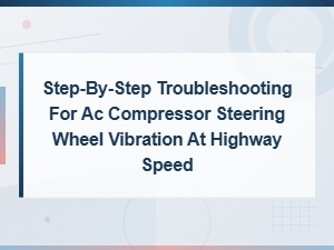 Ac Compressor Steering Wheel Vibration at Highway Speed: Step-by-Step Troubleshooting Guide