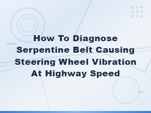 Diagnosing Serpentine Belt Causing Steering Wheel Vibration at Highway Speed